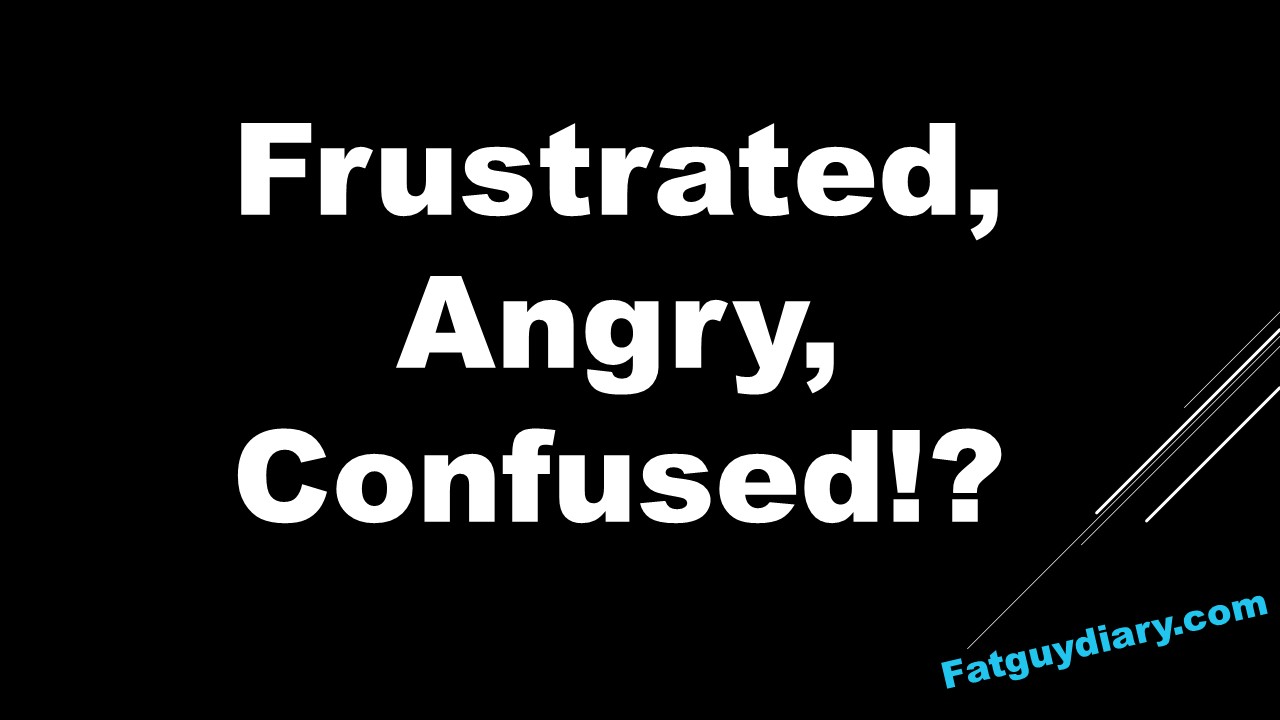 Frustrated, Angry, Confused?